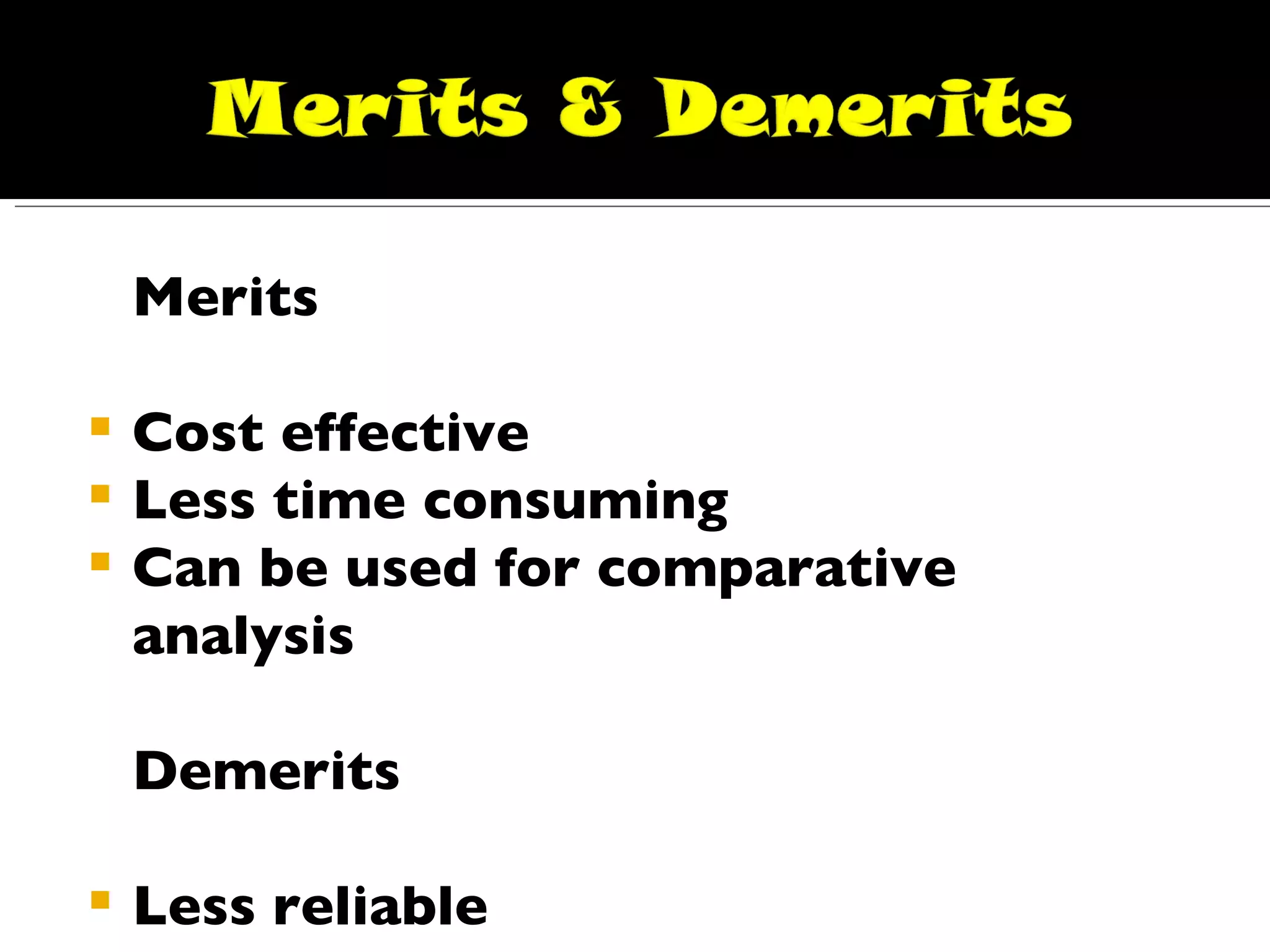 Merits Cost effective Less time consuming  Can be used for comparative analysis Demerits  Less reliable Threat of data becoming obsolete 
