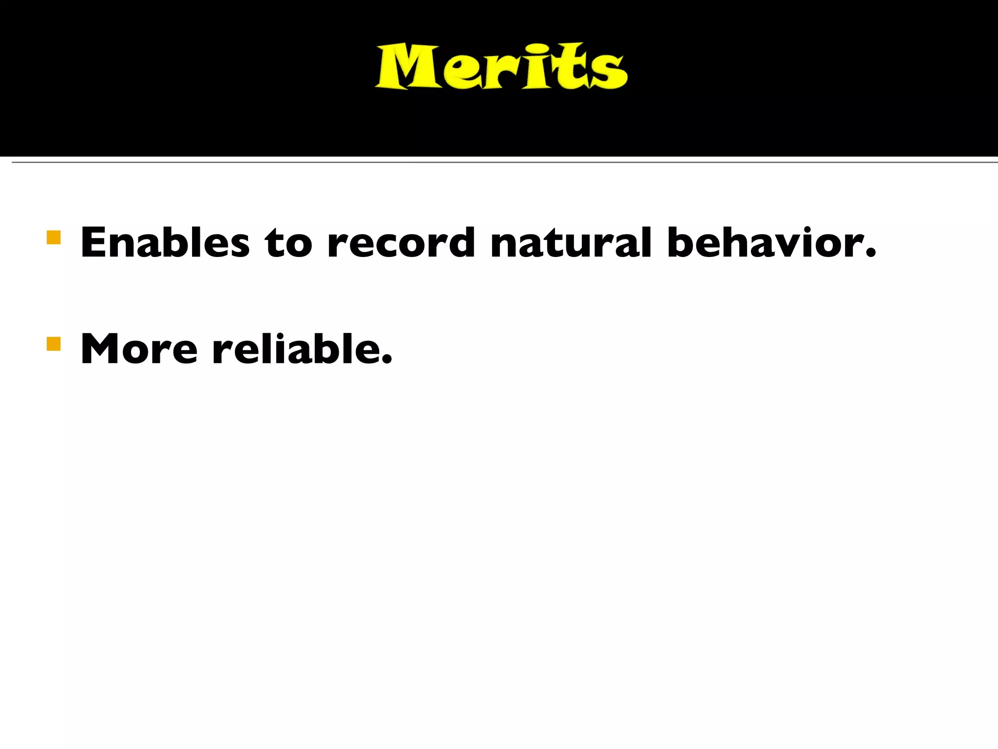 Enables to record natural behavior. More reliable. 