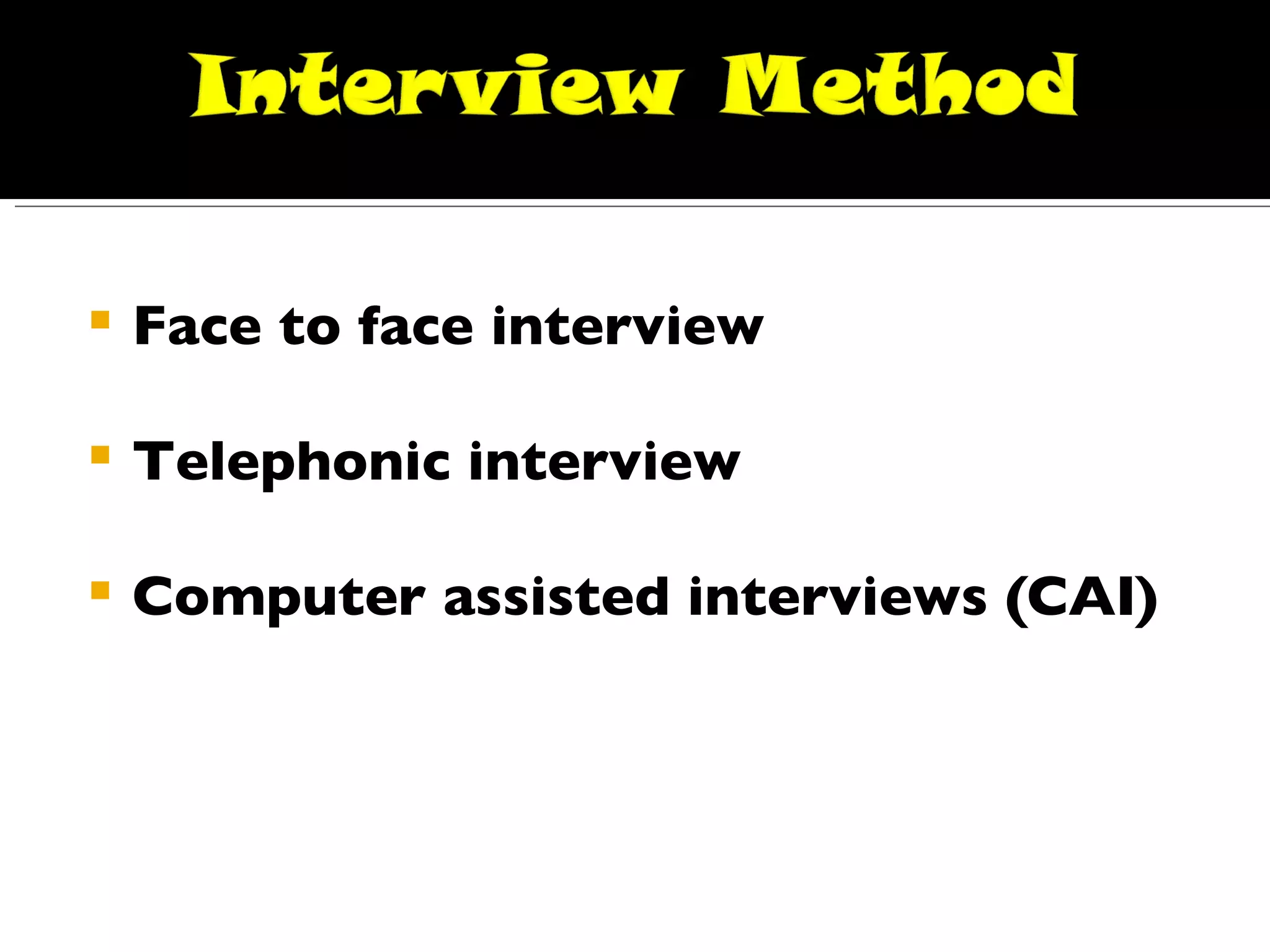 Face to face interview Telephonic interview Computer assisted interviews (CAI) 
