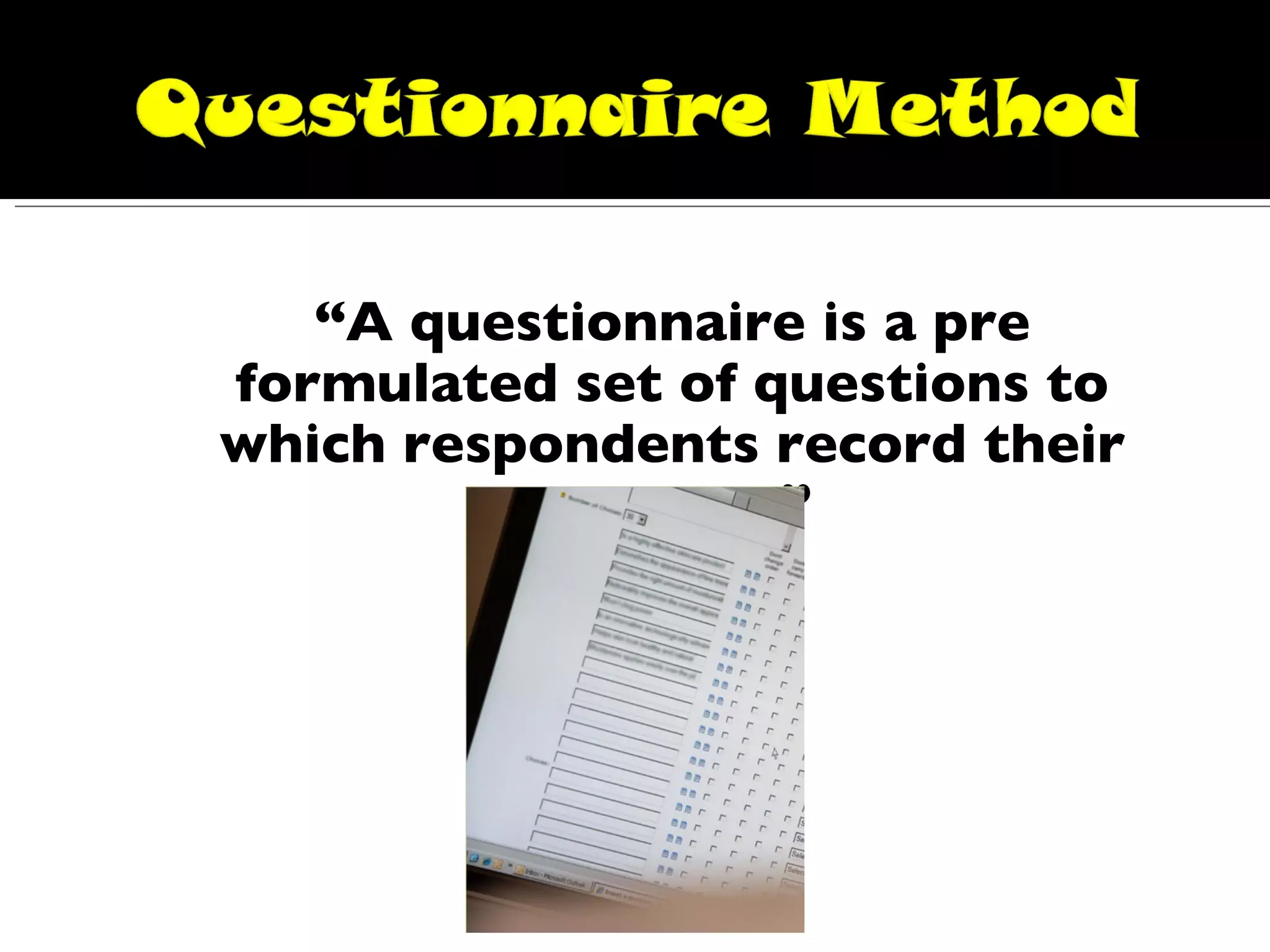 “ A questionnaire is a pre formulated set of questions to which respondents record their answers.” 