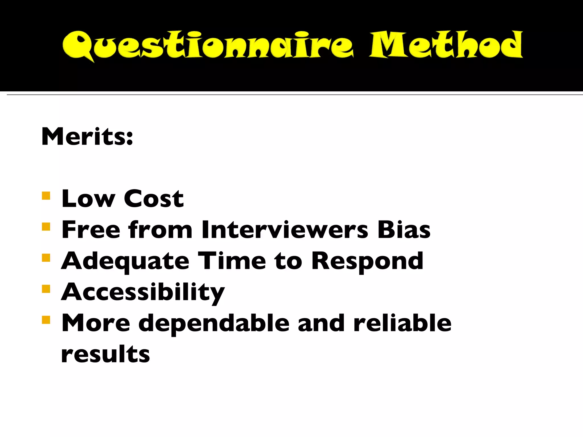 Merits: Low Cost Free from Interviewers Bias Adequate Time to Respond Accessibility More dependable and reliable results 