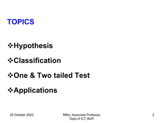 20 October 2023 MNU, Associate Professor,
Dept.of ICT, BUP.
2
TOPICS
Hypothesis
Classification
One & Two tailed Test
Applications
 