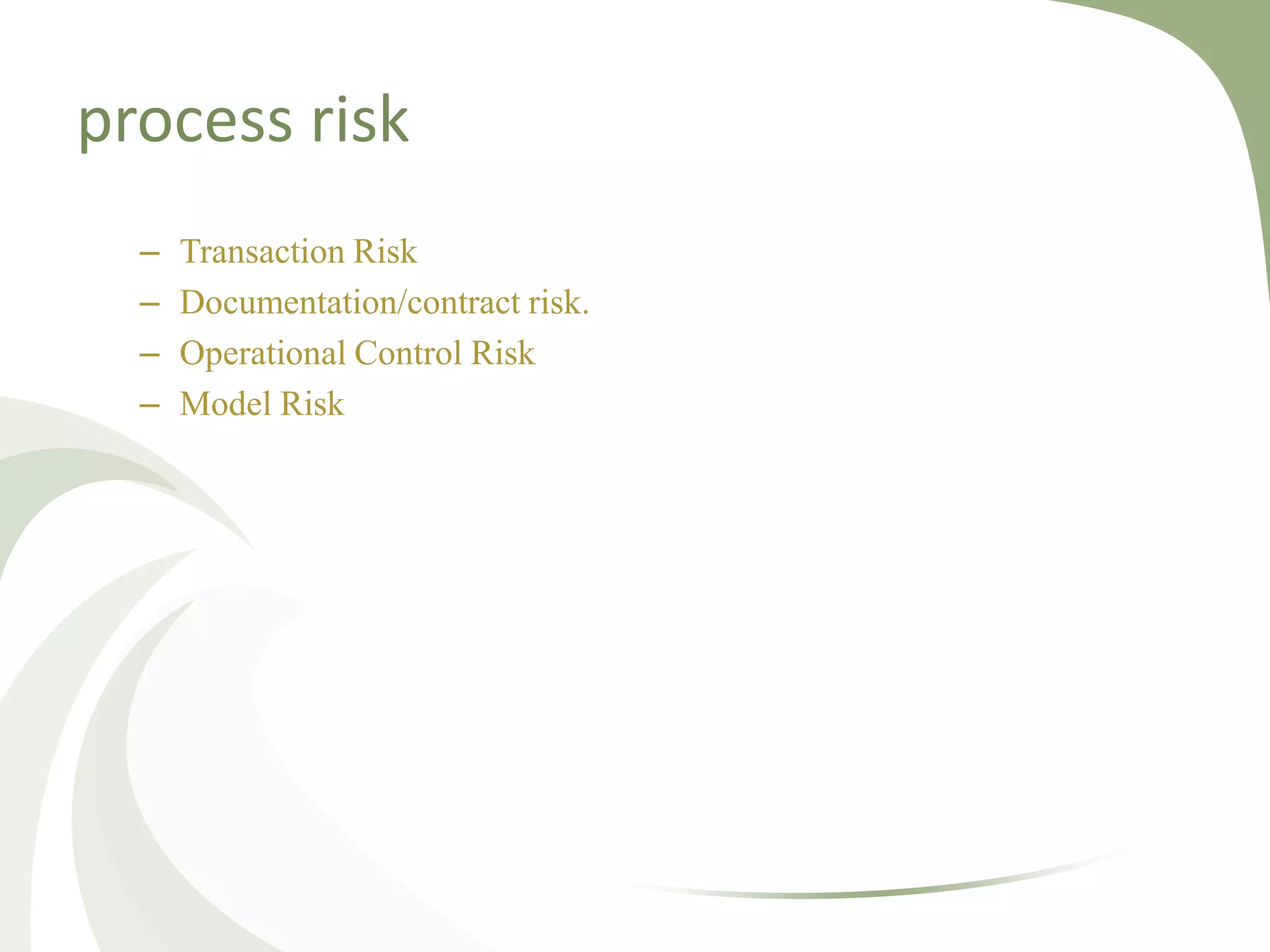 process risk
  –   Transaction Risk
  –   Documentation/contract risk.
  –   Operational Control Risk
  –   Model Risk
 