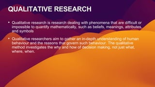 QUALITATIVE RESEARCH
• Qualitative research is research dealing with phenomena that are difficult or
impossible to quantif...