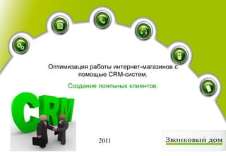 презентация
         Оптимизация работы интернет-магазинов с
                 помощью CRM-систем.
              Создание лояльных клиентов.

Контакт-центр как элемент
CRM-решения


                        2011                               2009
 