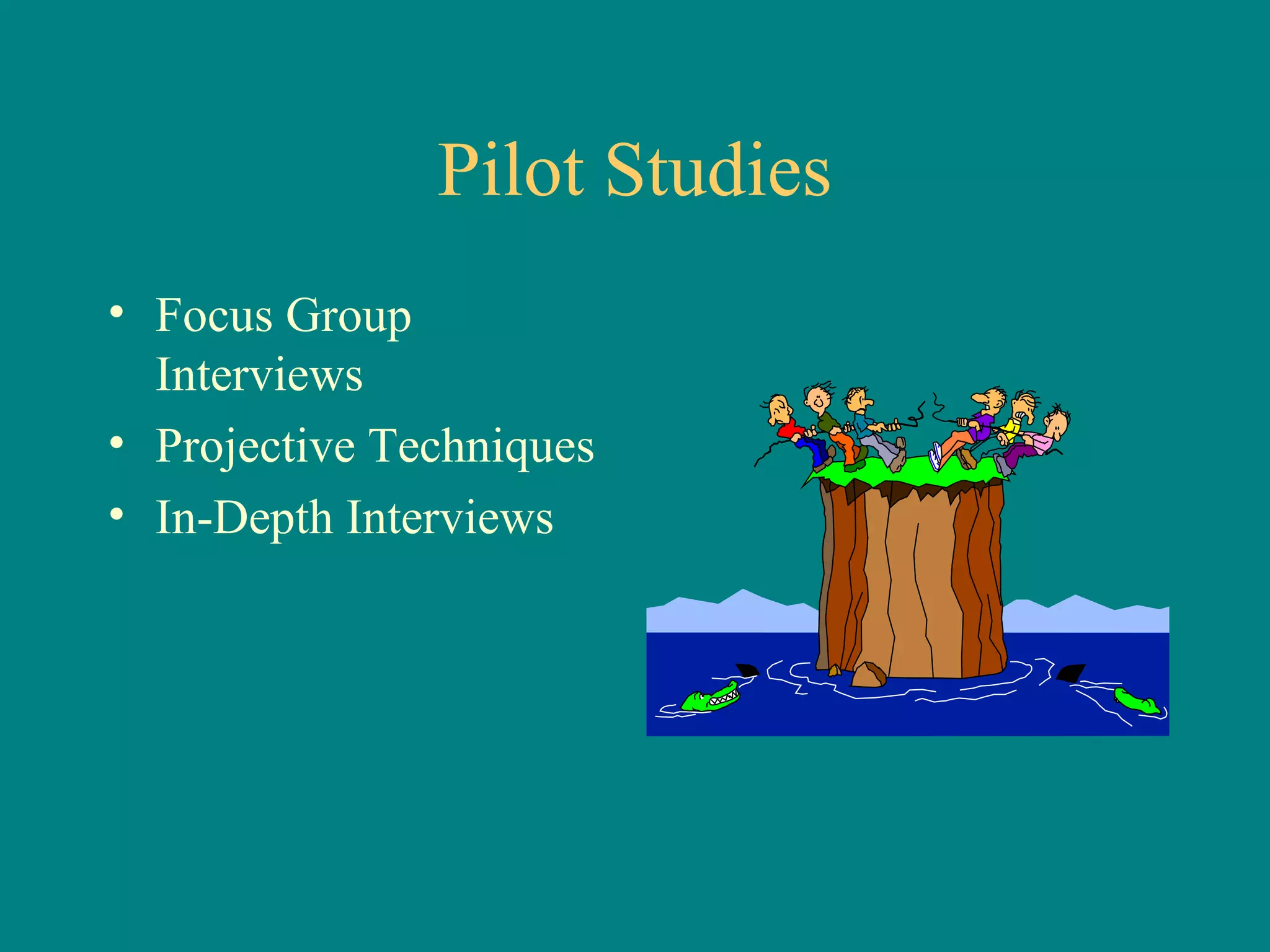 Pilot Studies
• Focus Group
  Interviews
• Projective Techniques
• In-Depth Interviews
 