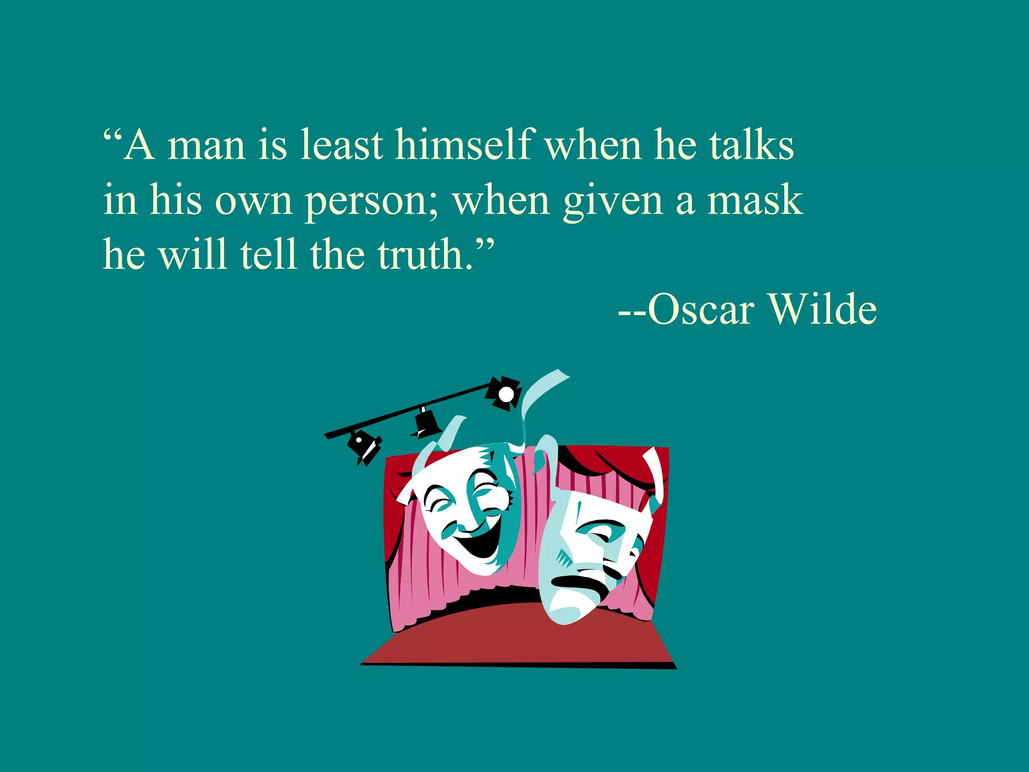 “A man is least himself when he talks
in his own person; when given a mask
he will tell the truth.”
                           --Oscar Wilde
 