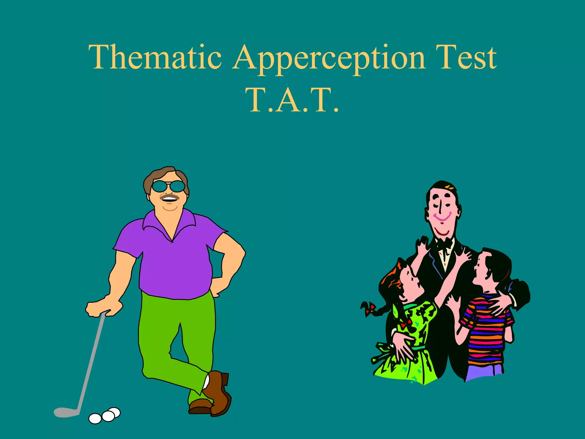 Thematic Apperception Test
         T.A.T.
 