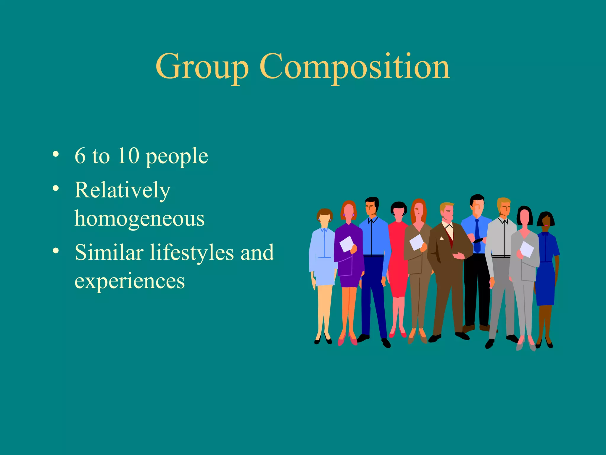 Group Composition

• 6 to 10 people
• Relatively
  homogeneous
• Similar lifestyles and
  experiences
 