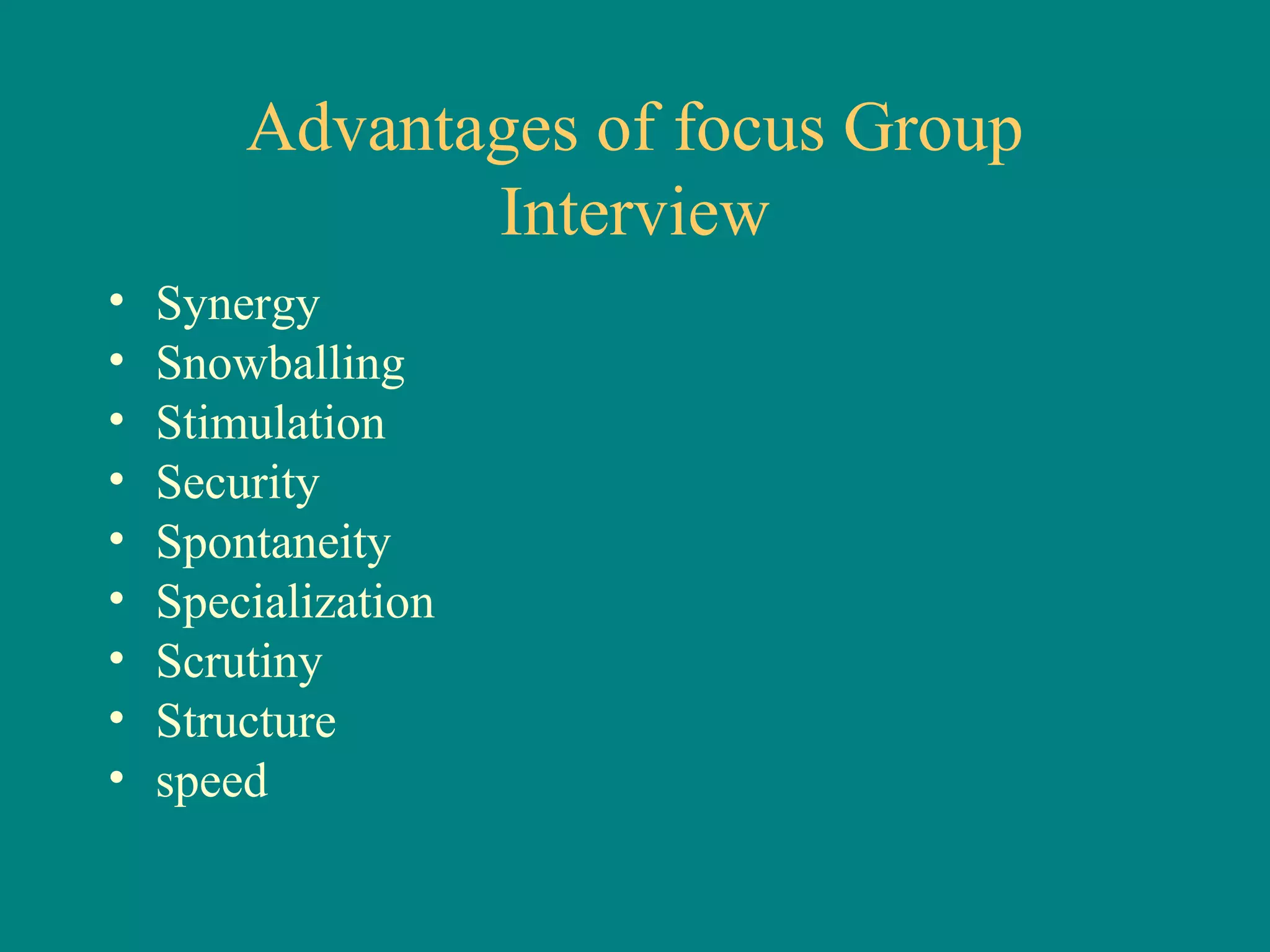 Advantages of focus Group
               Interview
•   Synergy
•   Snowballing
•   Stimulation
•   Security
•   Spontaneity
•   Specialization
•   Scrutiny
•   Structure
•   speed
 