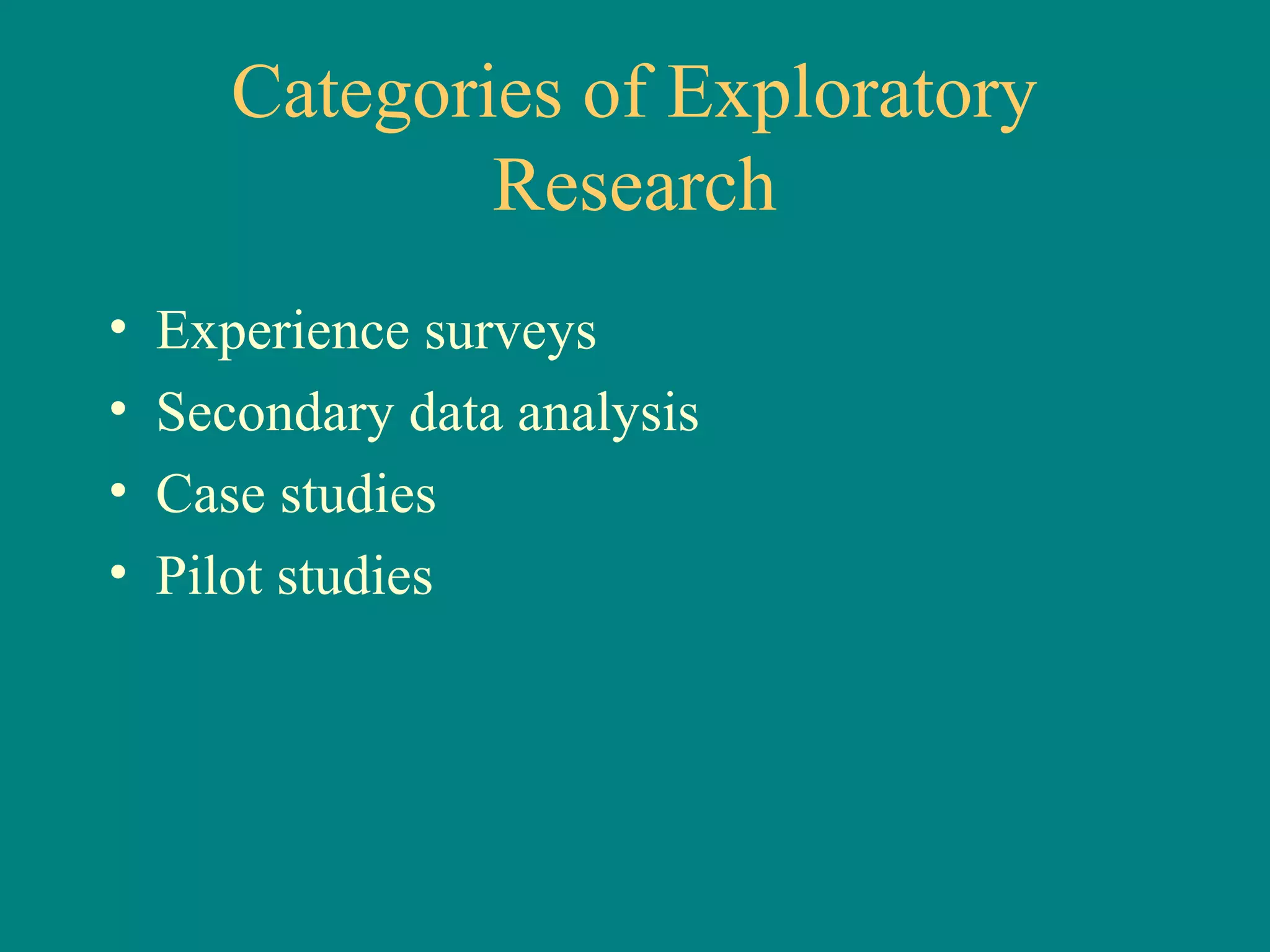 Categories of Exploratory
               Research
•   Experience surveys
•   Secondary data analysis
•   Case studies
•   Pilot studies
 