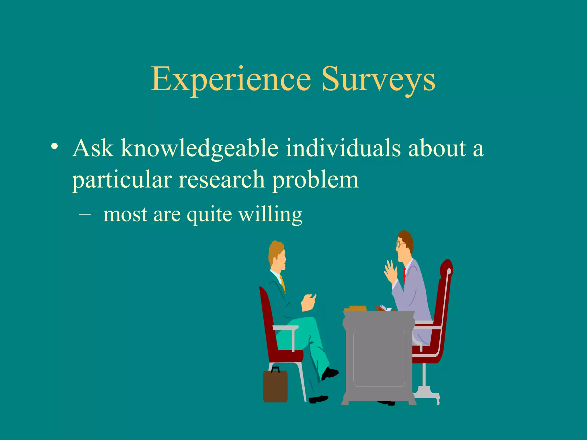 Experience Surveys
• Ask knowledgeable individuals about a
  particular research problem
  – most are quite willing
 
