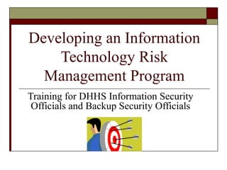 Developing an Information
    Technology Risk
  Management Program
Training for DHHS Information Security
 Officials and Backup Security Officials
 