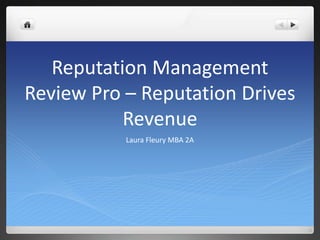Reputation Management
Review Pro – Reputation Drives
           Revenue
           Laura Fleury MBA 2A
 
