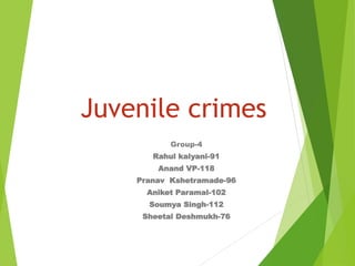 Juvenile crimes
Group-4
Rahul kalyani-91
Anand VP-118
Pranav Kshetramade-96
Aniket Paramal-102
Soumya Singh-112
Sheetal Deshmukh-76
 