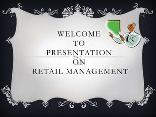 WELCOME
TO
PRESENTATION
ON
RETAIL MANAGEMENT
c vc b
 
