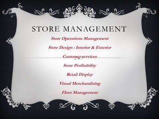 STORE MANAGEMENT
Store Operations Management
Store Design : Interior & Exterior
Customer services
Store Profitability
Retail Display
Visual Merchandising
Floor Management
 