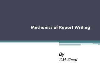 Mechanics of Report Writing
By
V.M.Vimal
 