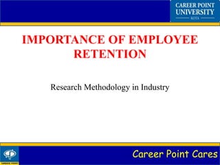 Career Point Cares
IMPORTANCE OF EMPLOYEE
RETENTION
Research Methodology in Industry
 