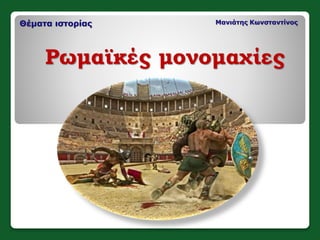 Θέματα ιστορίας Μανιάτης Κωνσταντίνος
Ρωμαϊκές μονομαχίες
 