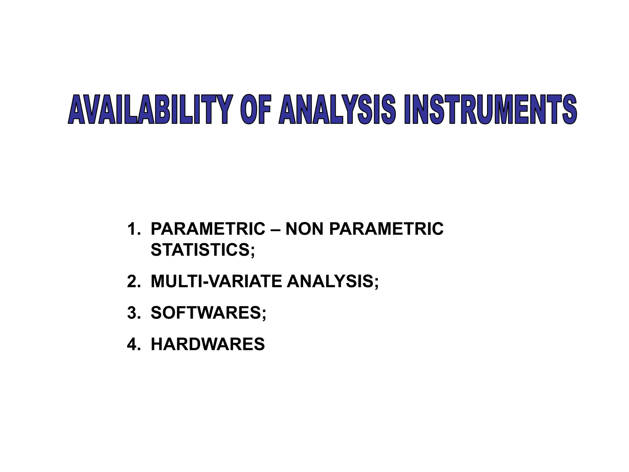 1. PARAMETRIC – NON PARAMETRIC
STATISTICS;
2. MULTI-VARIATE ANALYSIS;
3. SOFTWARES;
4. HARDWARES
 