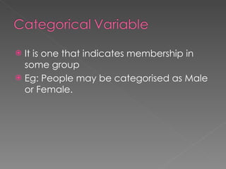 It is one that indicates membership in some group Eg:  People may be categorised as Male or Female. 