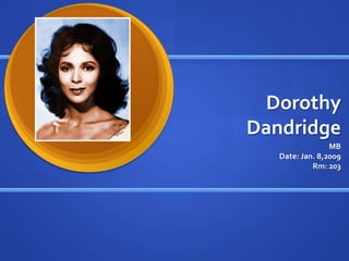 Dorothy
Dandridge
                 MB
   Date: Jan. 8,2009
            Rm: 203
 