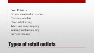 Types of retail outlets
• Food Retailers
• General merchandise retailers
• Non-store retailers
• Direct retail selling
• Television home shopping
• Vending machine retailing
• Services retailing
 