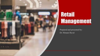 Retail
Management
Prepared and presented by:
Dr. Himani Raval
 