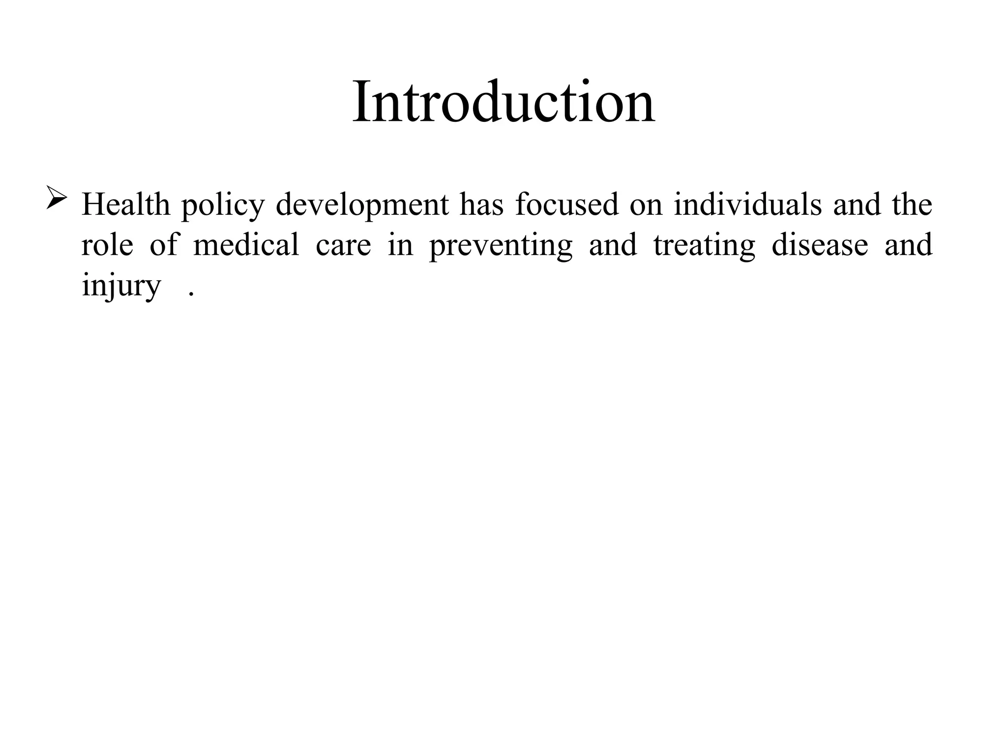 Introduction
 Health policy development has focused on individuals and the
role of medical care in preventing and treating disease and
injury .
 