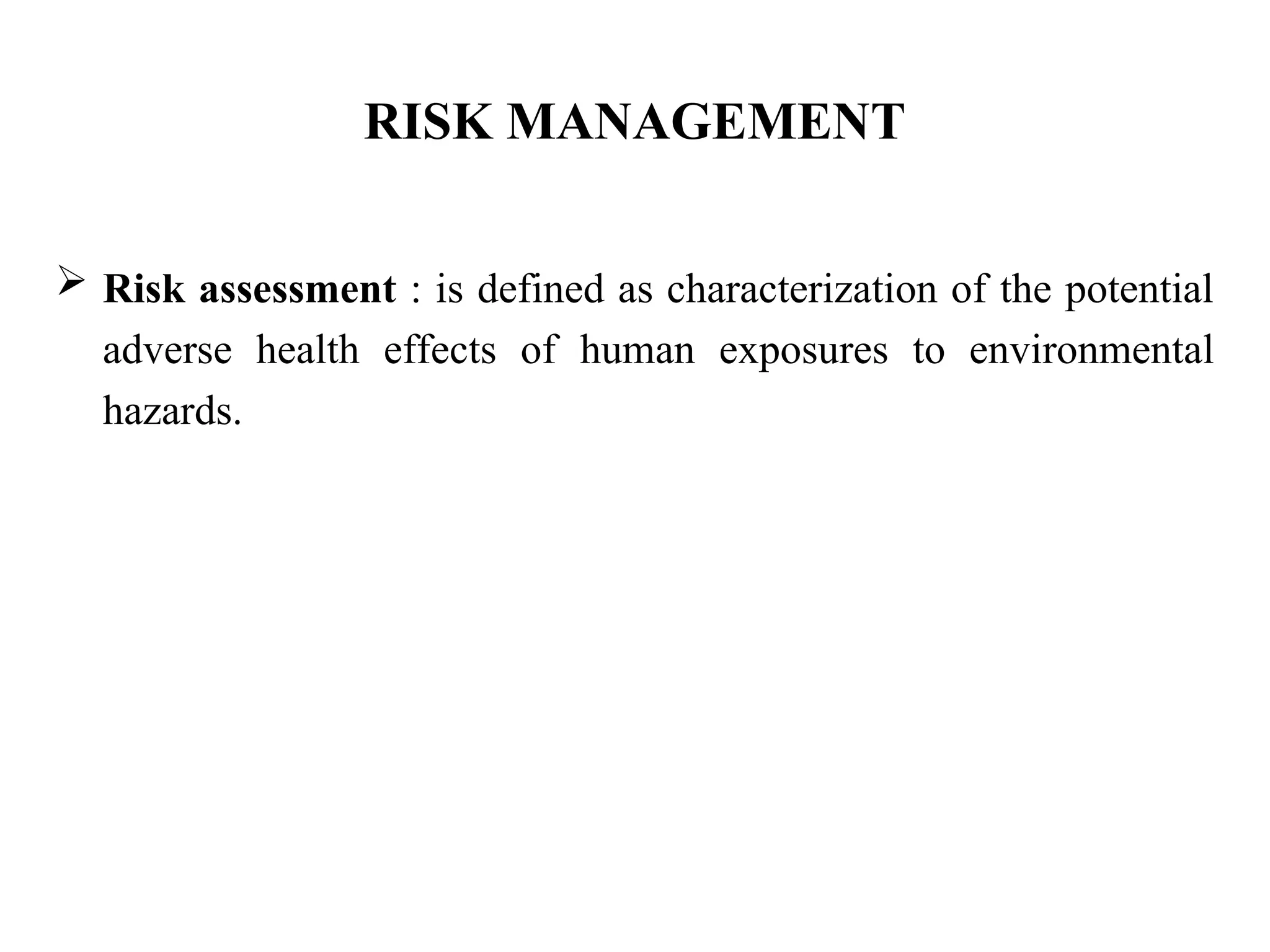 RISK MANAGEMENT
 Risk assessment : is defined as characterization of the potential
adverse health effects of human exposures to environmental
hazards.
 