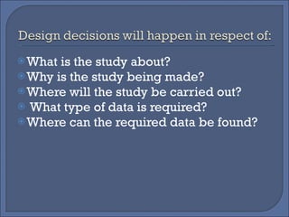 What is the study about? Why is the study being made? Where will the study be carried out? What type of data is required? Where can the required data be found? 