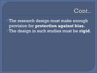 The research design must make enough provision for  protection against bias. The design in such studies must be  rigid . 