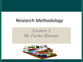 Research Methodology Lecture 5 Ms Farha Hassan  