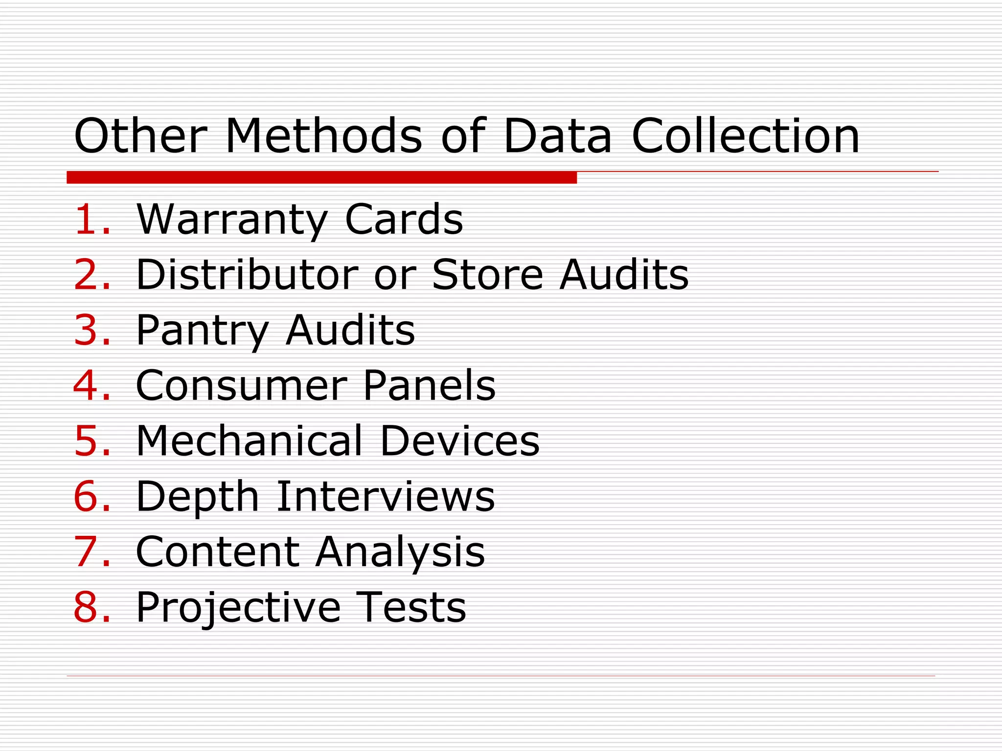 Other Methods of Data Collection Warranty Cards Distributor or Store Audits Pantry Audits Consumer Panels Mechanical Devices Depth Interviews Content Analysis Projective Tests 