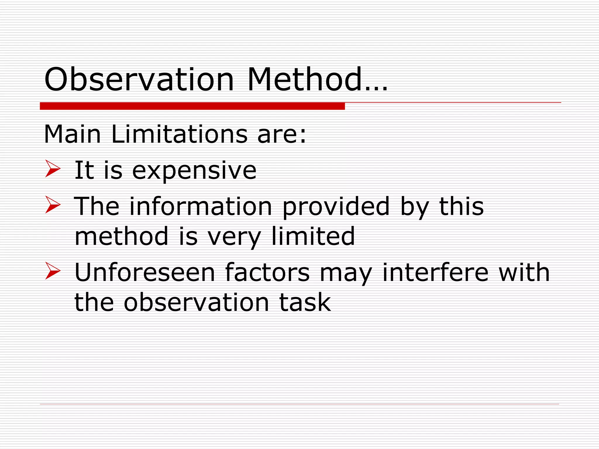 Observation Method… Main Limitations are: It is expensive The information provided by this method is very limited Unforeseen factors may interfere with the observation task 
