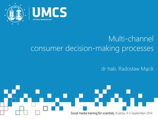 Multi-channel 
consumer decision-making processes 
dr hab. Radosław Mącik 
Social media training for scientists, Kraków, 4-5 Septwewmwb.uemrc2s.0p1l 4 
 