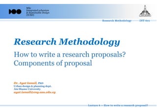 MSc
Integrated urbanism
& Sustainable Design
(IUSD)
Research Methodology
Dr. Ayat Ismail, PhD
Urban design & planning dept.
Ain Shams University
ayat.ismail@eng.asu.edu.eg
How to write a research proposals?
Components of proposal
 