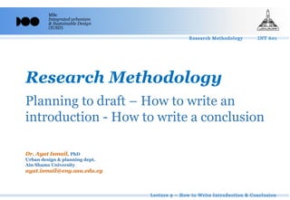 MSc
Integrated urbanism
& Sustainable Design
(IUSD)
Research Methodology
Dr. Ayat Ismail, PhD
Urban design & planning dept.
Ain Shams University
ayat.ismail@eng.asu.edu.eg
Planning to draft – How to write an
introduction - How to write a conclusion
 