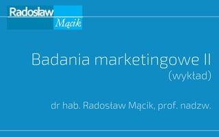 Badania marketingowe II
(wykład)
dr hab. Radosław Mącik, prof. nadzw.
 