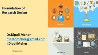 Dr.Dipali Meher
mailtomeher@gmail.com
#DipaliMeher
Formulation of
Research Design
#DipaliMeher
 