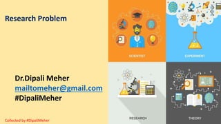Dr.Dipali Meher
mailtomeher@gmail.com
#DipaliMeher
Research Problem
Collected by #DipaliMeher
 