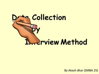 Data Collection
Interview Method
by
By Akash dhar (SMBA 25)
 