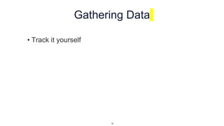 Gathering Data
• Track it yourself
31
 