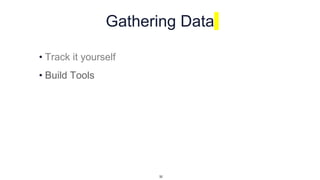 Gathering Data
• Track it yourself
• Build Tools
32
 