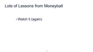Lots of Lessons from Moneyball
• Watch it (again)
57
 