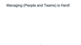 Managing (People and Teams) is Hard!
7
 