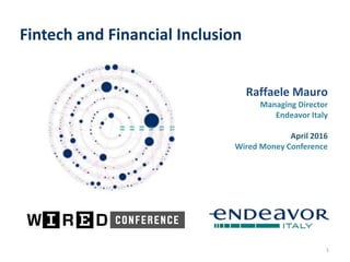 Fintech and Financial Inclusion
Raffaele Mauro
Managing Director
Endeavor Italy
April 2016
Wired Money Conference
1
 