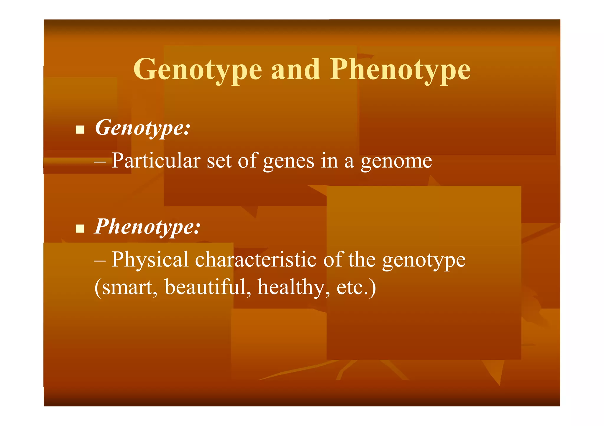 Genotype and Phenotype
 Genotype:
– Particular set of genes in a genome
 Phenotype:
– Physical characteristic of the genotype
(smart, beautiful, healthy, etc.)
 