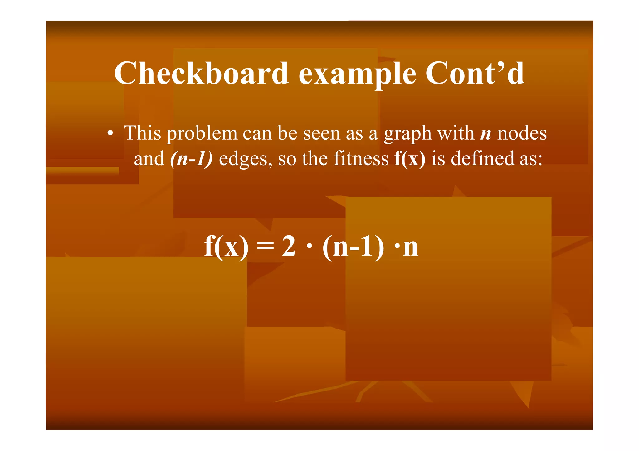Checkboard example Cont’d
• This problem can be seen as a graph with n nodes
and (n-1) edges, so the fitness f(x) is defined as:
f(x) = 2 · (n-1) ·n
 
